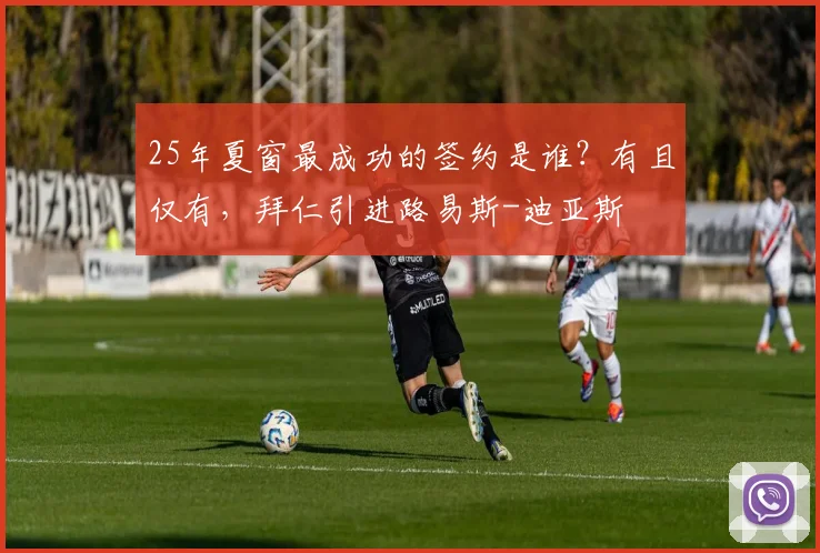25年夏窗最成功的签约是谁？有且仅有，拜仁引进路易斯-迪亚斯