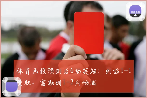 体育画报预测后6场英超：利兹1-1曼联，富勒姆1-2利物浦