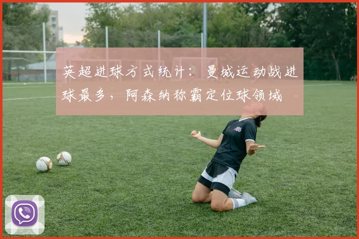 英超进球方式统计：曼城运动战进球最多，阿森纳称霸定位球领域