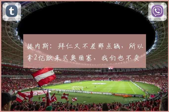 赫内斯：拜仁又不差那点钱，所以拿2亿欧来买奥丽塞，我们也不卖
