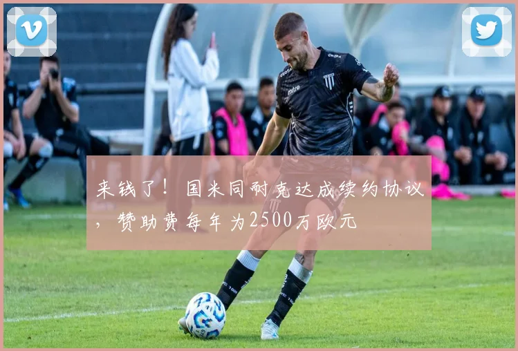 来钱了！国米同耐克达成续约协议，赞助费每年为2500万欧元