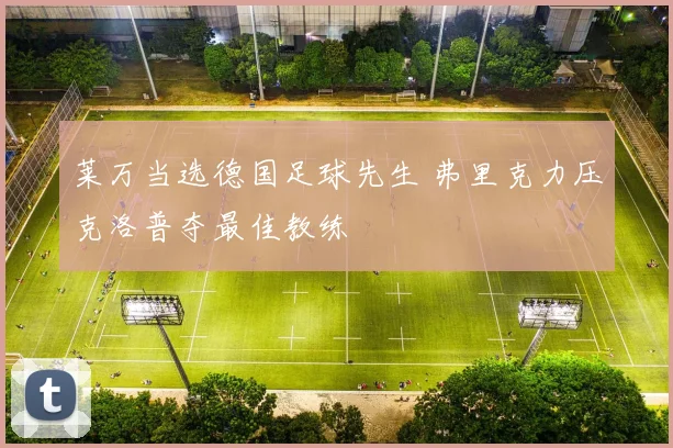 莱万当选德国足球先生 弗里克力压克洛普夺最佳教练