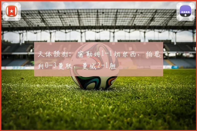 天体预测：富勒姆1-1切尔西，伯恩利0-3曼联，曼城2-1胜