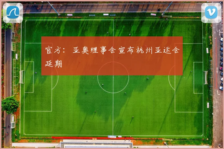 官方：亚奥理事会宣布杭州亚运会延期