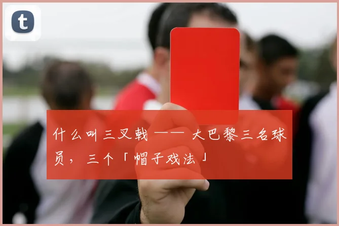 什么叫三叉戟 —— 大巴黎三名球员，三个「帽子戏法」