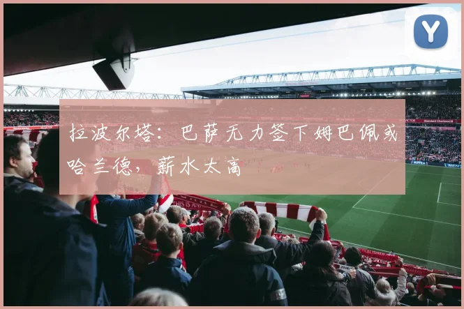 拉波尔塔：巴萨无力签下姆巴佩或哈兰德，薪水太高