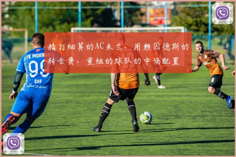 精打细算的AC米兰，用赖因德斯的转会费，重组的球队的中场配置