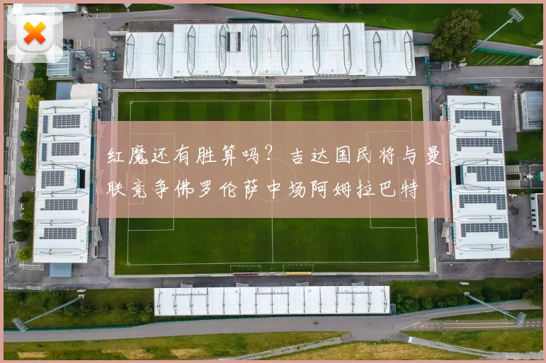 红魔还有胜算吗？吉达国民将与曼联竞争佛罗伦萨中场阿姆拉巴特