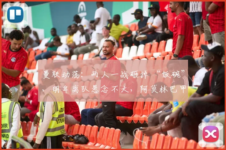 曼联动荡：两人一战砸掉 “饭碗”，明年离队悬念不大，阿莫林巴甲寻枪
