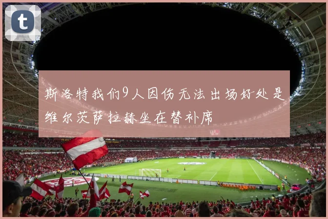 斯洛特我们9人因伤无法出场好处是维尔茨萨拉赫坐在替补席