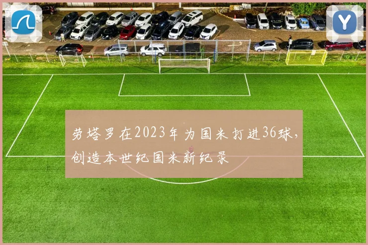 劳塔罗在2023年为国米打进36球，创造本世纪国米新纪录
