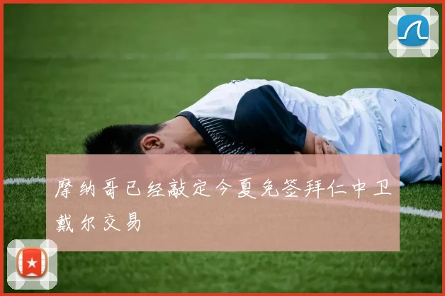 摩纳哥已经敲定今夏免签拜仁中卫戴尔交易