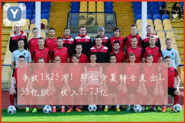 净收1825万！拜仁今夏转会支出1.55亿欧，收入1.73亿