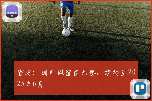 官方：姆巴佩留在巴黎，续约至2025年6月