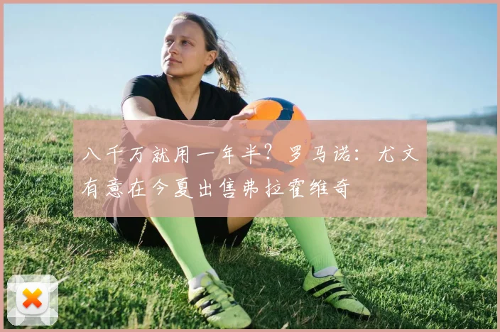 八千万就用一年半？罗马诺：尤文有意在今夏出售弗拉霍维奇