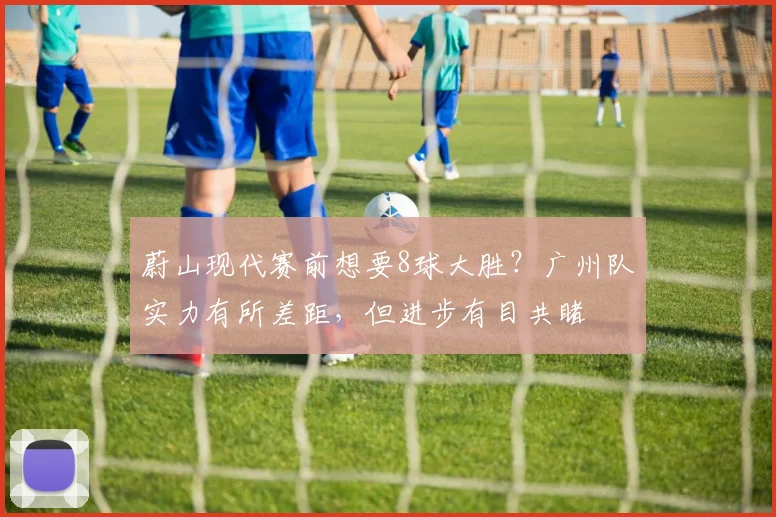 蔚山现代赛前想要8球大胜？广州队实力有所差距，但进步有目共睹