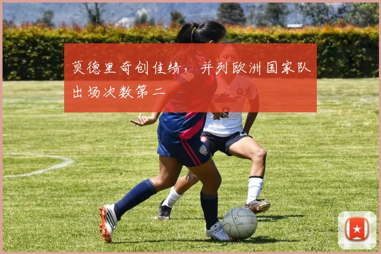 莫德里奇创佳绩，并列欧洲国家队出场次数第二