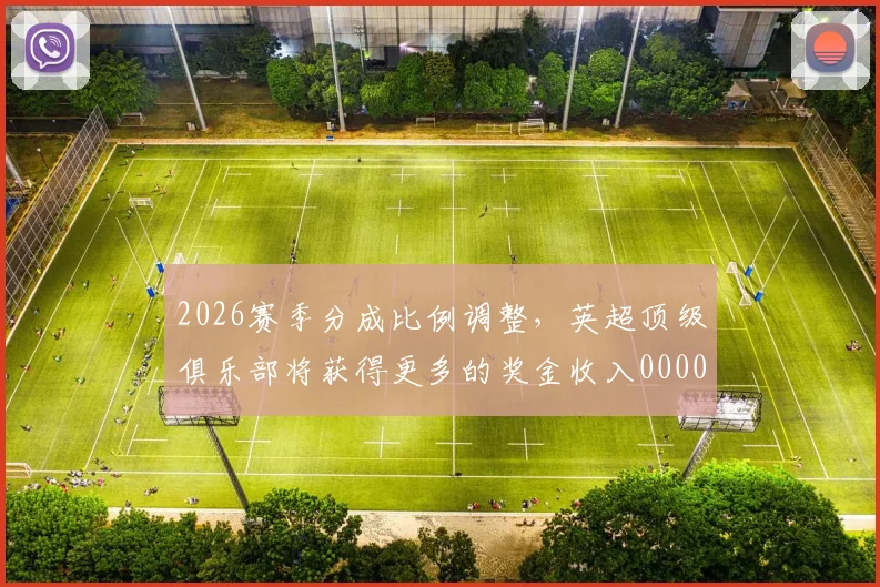 2026赛季分成比例调整，英超顶级俱乐部将获得更多的奖金收入0000644