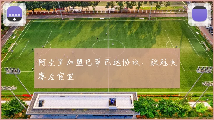 阿圭罗加盟巴萨已达协议，欧冠决赛后官宣