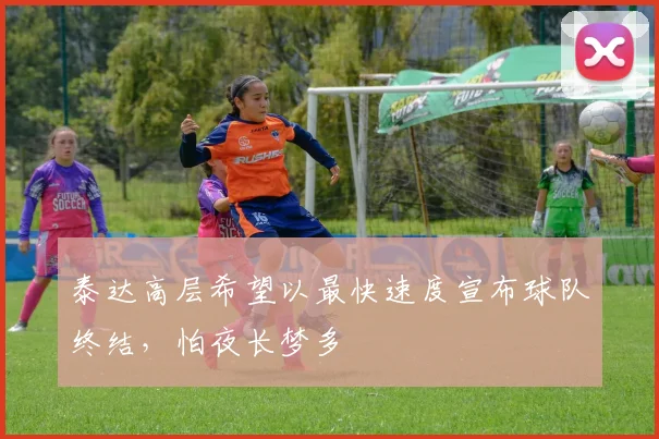 泰达高层希望以最快速度宣布球队终结，怕夜长梦多