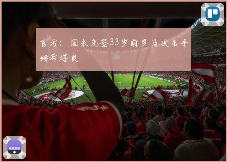 官方：国米免签33岁前罗马攻击手姆希塔良