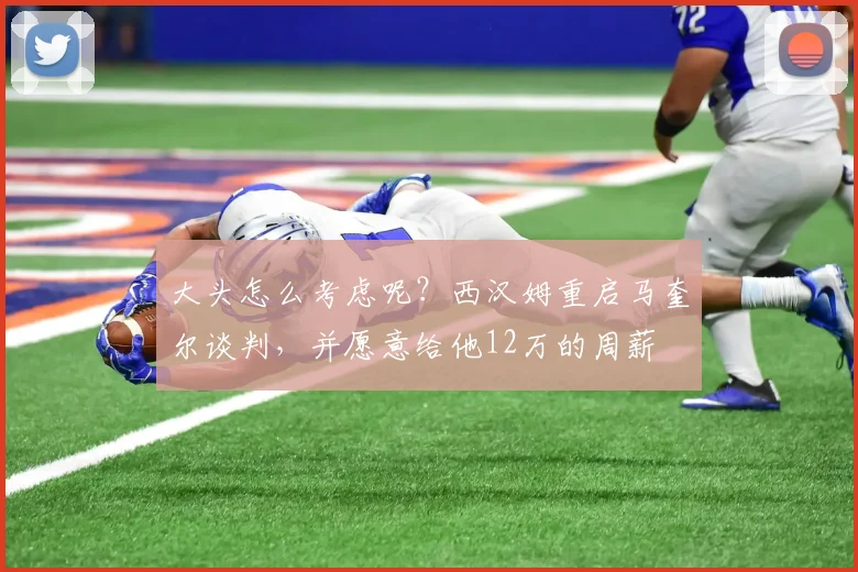 大头怎么考虑呢？西汉姆重启马奎尔谈判，并愿意给他12万的周薪